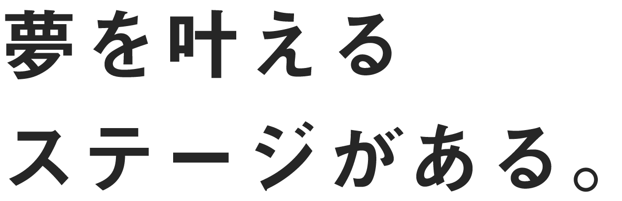 夢を叶えるステージがある。